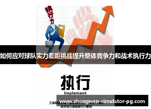 如何应对球队实力差距挑战提升整体竞争力和战术执行力 如何应对球队实力差距挑战提升整体竞争力和战术执行力