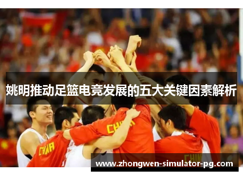 姚明推动足篮电竞发展的五大关键因素解析 姚明推动足篮电竞发展的五大关键因素解析