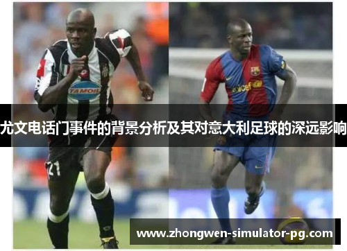 尤文电话门事件的背景分析及其对意大利足球的深远影响 尤文电话门事件的背景分析及其对意大利足球的深远影响