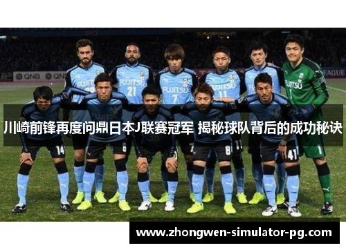 川崎前锋再度问鼎日本J联赛冠军 揭秘球队背后的成功秘诀 川崎前锋再度问鼎日本J联赛冠军 揭秘球队背后的成功秘诀