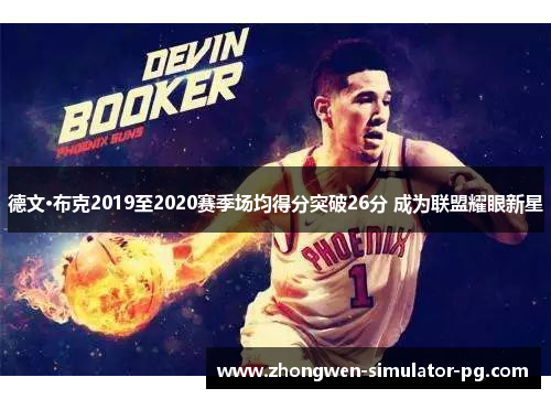德文·布克2019至2020赛季场均得分突破26分 成为联盟耀眼新星 德文·布克2019至2020赛季场均得分突破26分 成为联盟耀眼新星