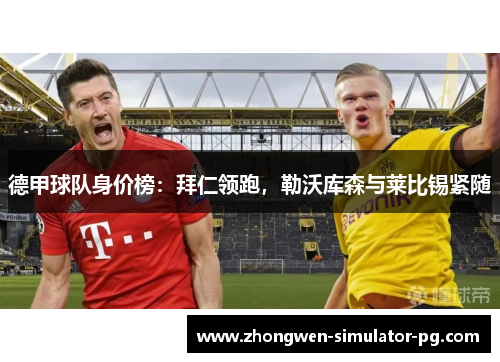 德甲球队身价榜:拜仁领跑,勒沃库森与莱比锡紧随 德甲球队身价榜:拜仁领跑,勒沃库森与莱比锡紧随