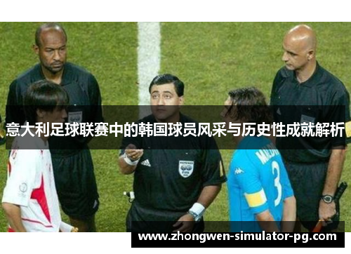 意大利足球联赛中的韩国球员风采与历史性成就解析 意大利足球联赛中的韩国球员风采与历史性成就解析