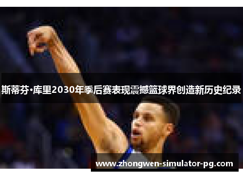 斯蒂芬·库里2030年季后赛表现震撼篮球界创造新历史纪录