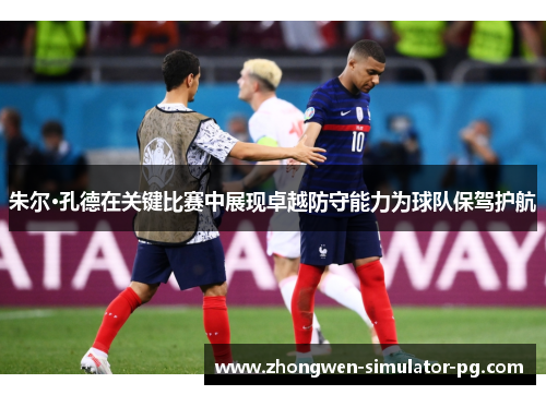 朱尔·孔德在关键比赛中展现卓越防守能力为球队保驾护航