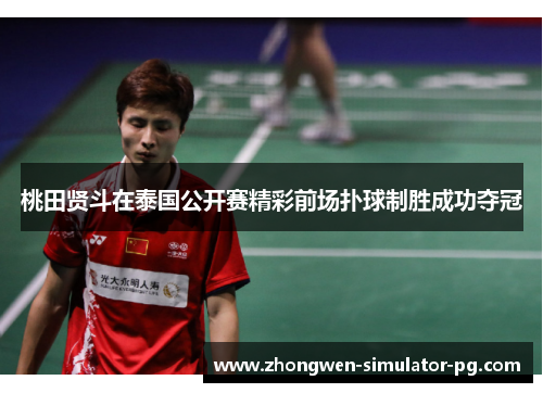 桃田贤斗在泰国公开赛精彩前场扑球制胜成功夺冠