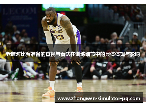 老詹对比赛准备的重视与看法在训练细节中的具体体现与影响 老詹对比赛准备的重视与看法在训练细节中的具体体现与影响