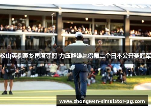松山英树家乡再度夺冠 力压群雄赢得第二个日本公开赛冠军