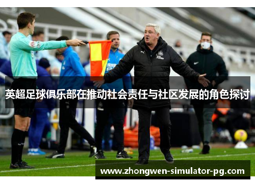 英超足球俱乐部在推动社会责任与社区发展的角色探讨