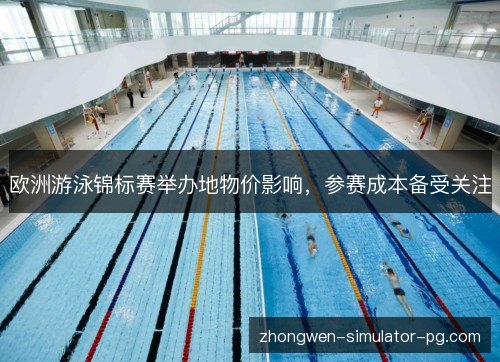 欧洲游泳锦标赛举办地物价影响，参赛成本备受关注